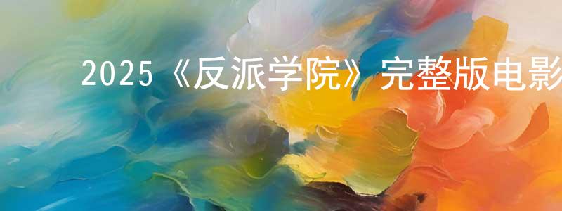 ﻿蔡炜的个人主页,﻿2025《反派学院》完整版电影/在线观看/百度云-美剧天堂